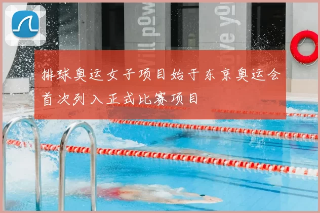排球奥运女子项目始于东京奥运会首次列入正式比赛项目