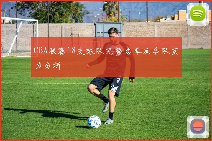CBA联赛18支球队完整名单及各队实力分析