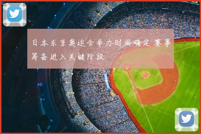 日本东京奥运会举办时间确定 赛事筹备进入关键阶段