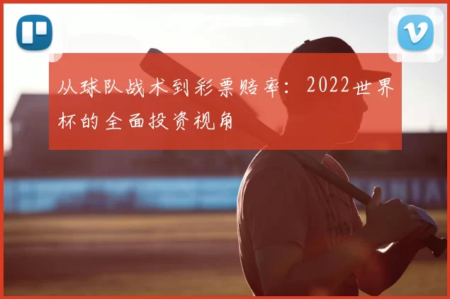 从球队战术到彩票赔率:2022世界杯的全面投资视角