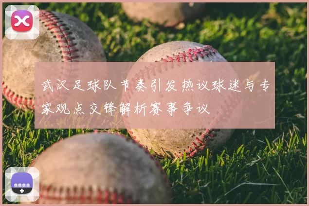 武汉足球队节奏引发热议球迷与专家观点交锋解析赛事争议