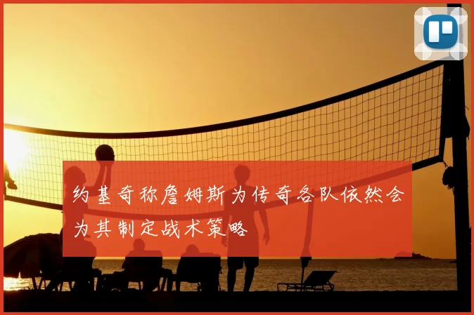 约基奇称詹姆斯为传奇各队依然会为其制定战术策略