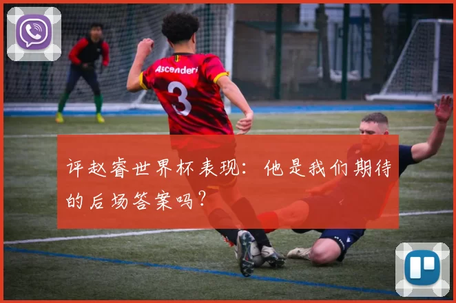 评赵睿世界杯表现：他是我们期待的后场答案吗？
