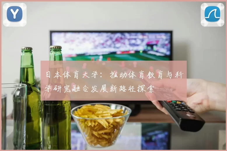 日本体育大学：推动体育教育与科学研究融合发展新路径探索