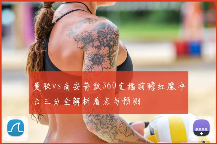 曼联vs南安普敦360直播前瞻红魔冲击三分全解析看点与预测