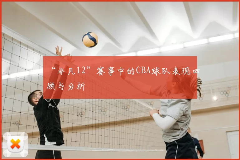 “非凡12”赛事中的CBA球队表现回顾与分析