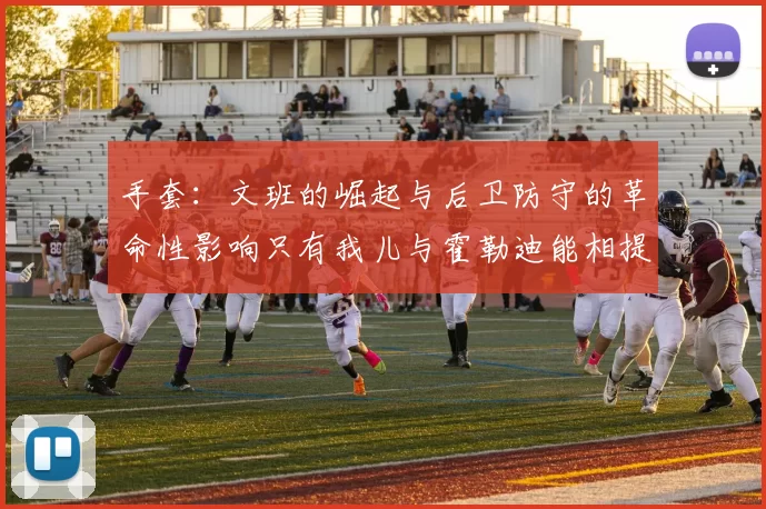 手套：文班的崛起与后卫防守的革命性影响只有我儿与霍勒迪能相提并论