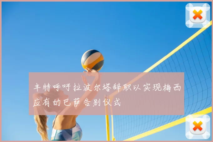 丰特呼吁拉波尔塔辞职以实现梅西应有的巴萨告别仪式