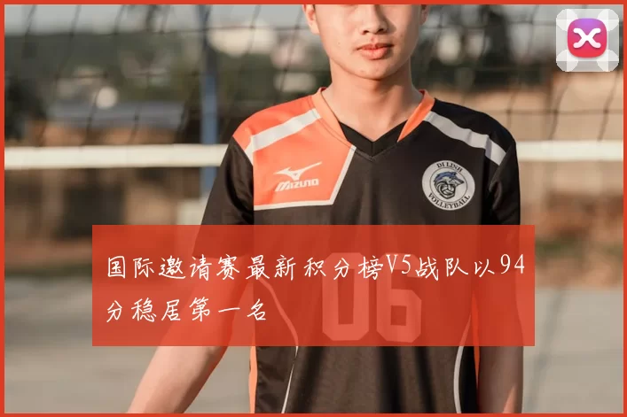 国际邀请赛最新积分榜V5战队以94分稳居第一名