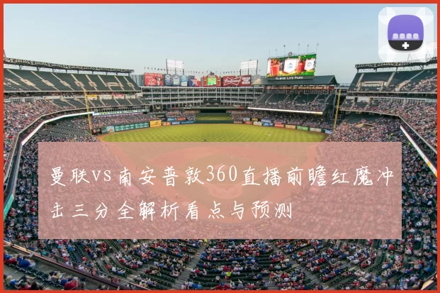 曼联vs南安普敦360直播前瞻红魔冲击三分全解析看点与预测