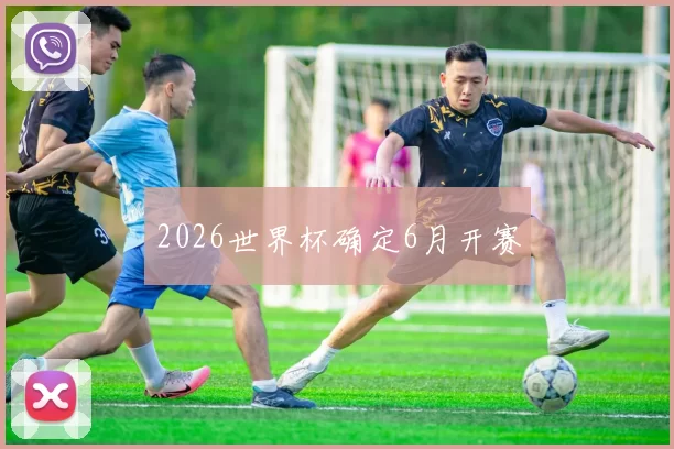 2026世界杯确定6月开赛