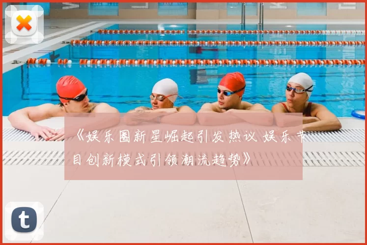 《娱乐圈新星崛起引发热议 娱乐节目创新模式引领潮流趋势》