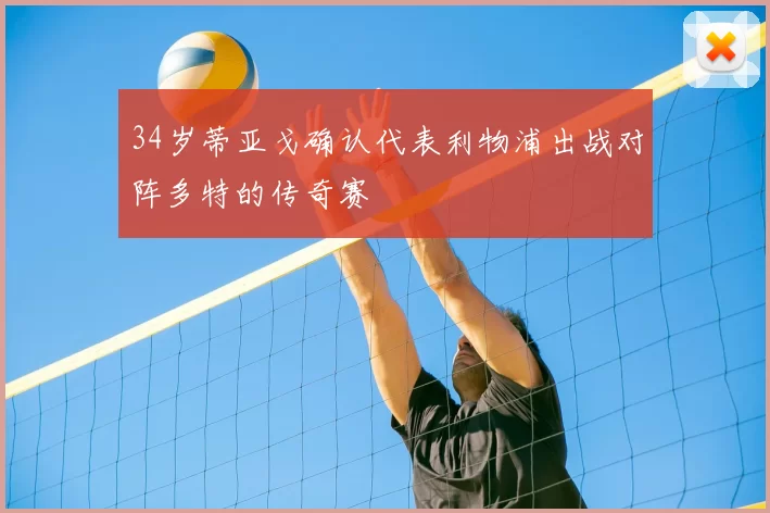 34岁蒂亚戈确认代表利物浦出战对阵多特的传奇赛