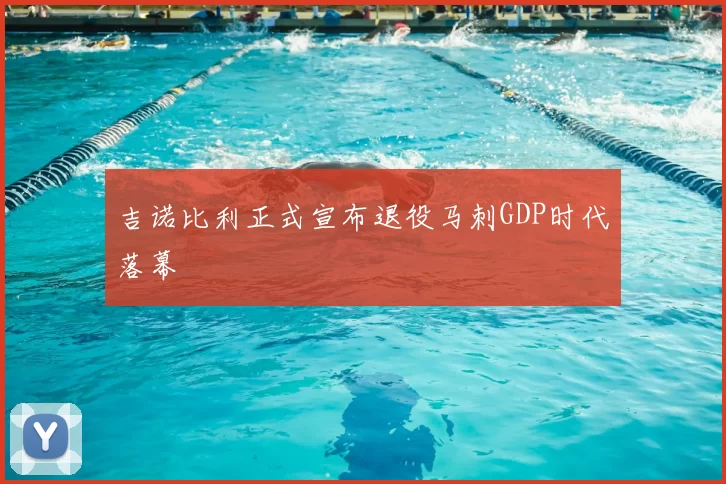 吉诺比利正式宣布退役马刺GDP时代落幕