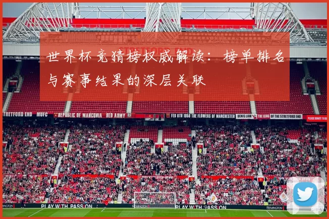世界杯竞猜榜权威解读:榜单排名与赛事结果的深层关联