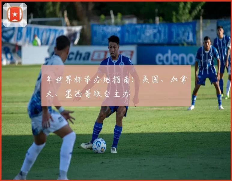 年世界杯举办地指南：美国、加拿大、墨西哥联合主办