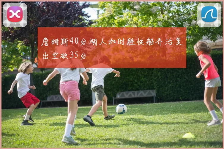 詹姆斯40分湖人加时胜快船乔治复出空砍35分