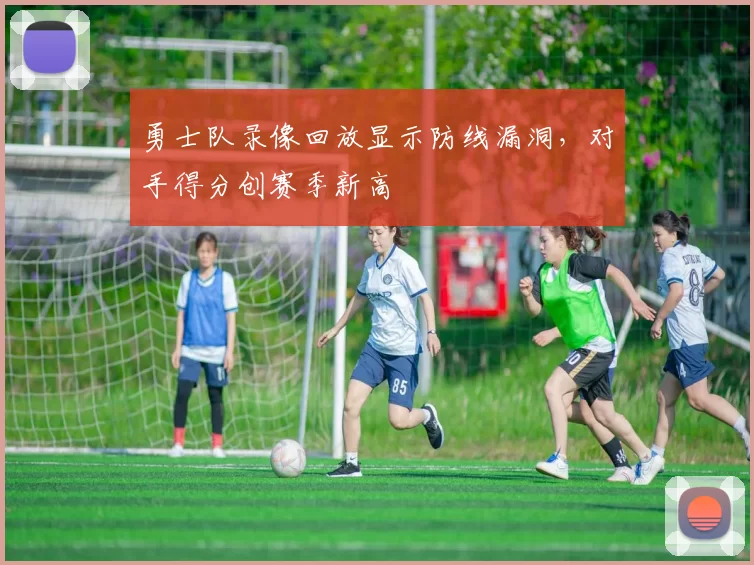 勇士队录像回放显示防线漏洞，对手得分创赛季新高