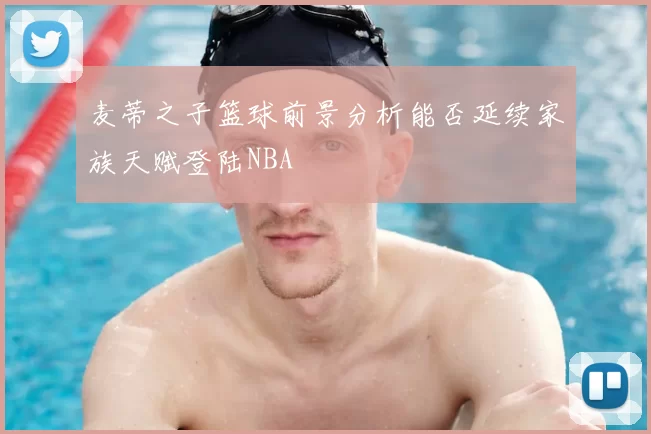 麦蒂之子篮球前景分析能否延续家族天赋登陆NBA