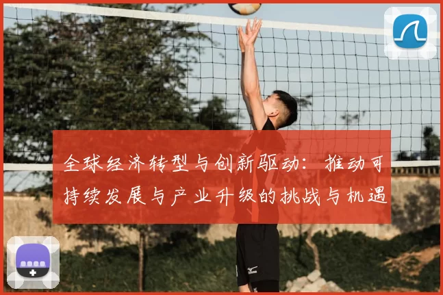 全球经济转型与创新驱动：推动可持续发展与产业升级的挑战与机遇