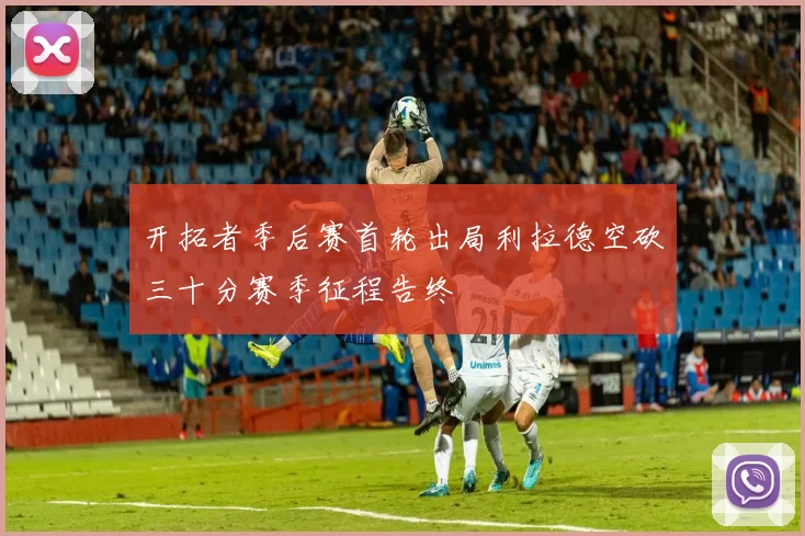 开拓者季后赛首轮出局利拉德空砍三十分赛季征程告终