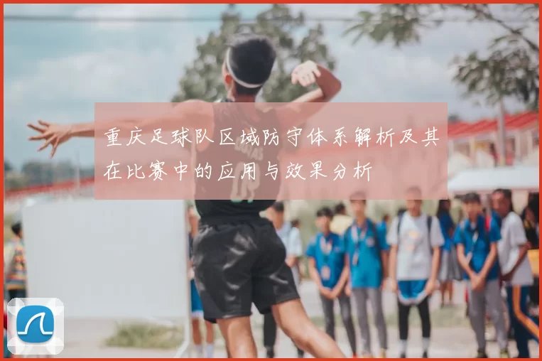 重庆足球队区域防守体系解析及其在比赛中的应用与效果分析