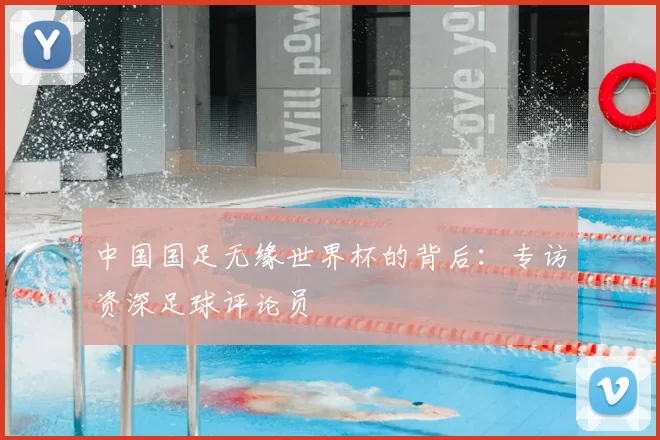 中国国足无缘世界杯的背后：专访资深足球评论员