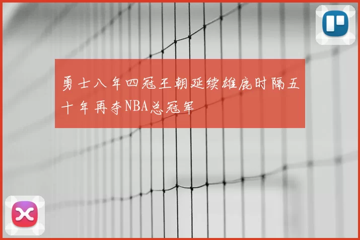 勇士八年四冠王朝延续雄鹿时隔五十年再夺NBA总冠军