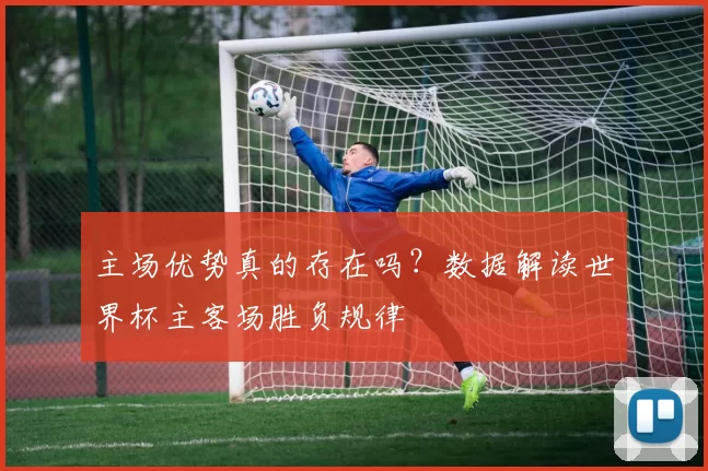 主场优势真的存在吗?数据解读世界杯主客场胜负规律