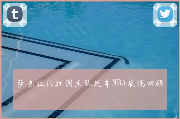 萨克拉门托国王队近年NBA表现回顾