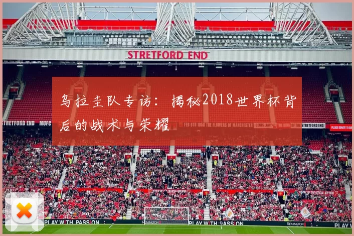 乌拉圭队专访:揭秘2018世界杯背后的战术与荣耀