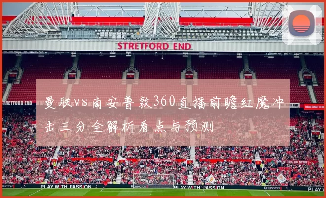 曼联vs南安普敦360直播前瞻红魔冲击三分全解析看点与预测