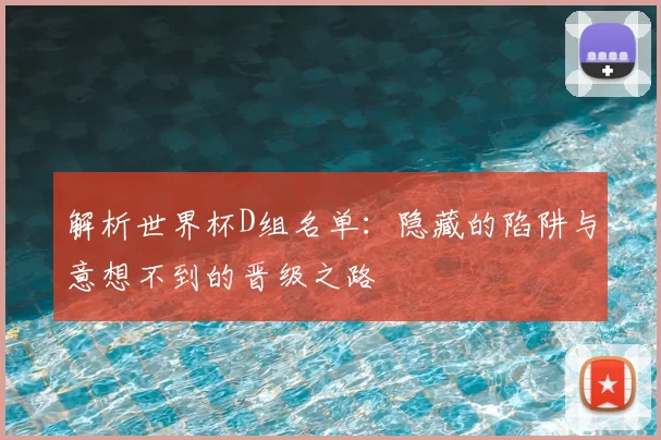解析世界杯D组名单:隐藏的陷阱与意想不到的晋级之路