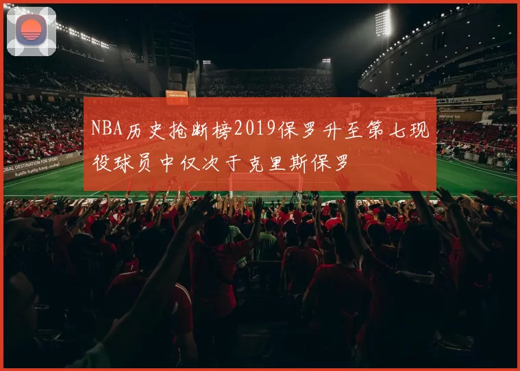 NBA历史抢断榜2019保罗升至第七现役球员中仅次于克里斯保罗