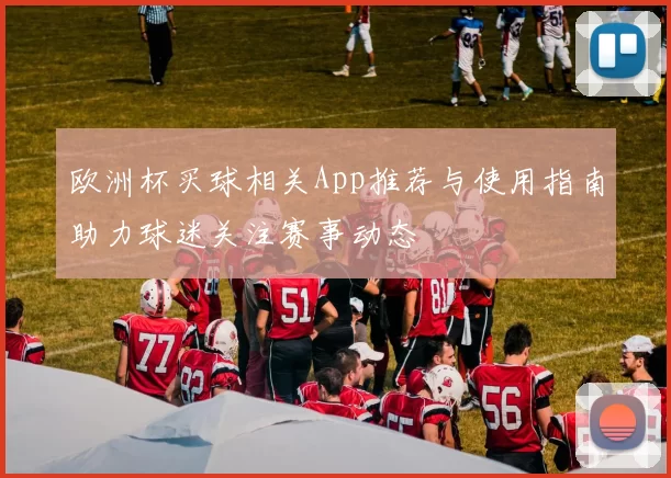 欧洲杯买球相关App推荐与使用指南助力球迷关注赛事动态