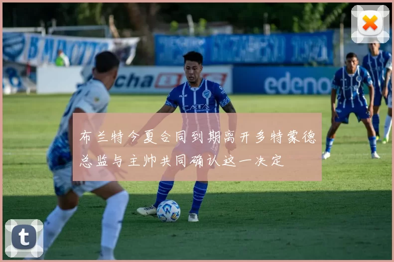 布兰特今夏合同到期离开多特蒙德总监与主帅共同确认这一决定