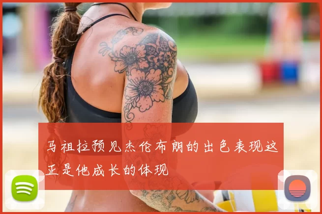 马祖拉预见杰伦布朗的出色表现这正是他成长的体现