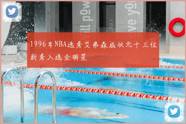 1996年NBA选秀艾弗森成状元十三位新秀入选全明星