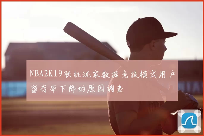NBA2K19联机玩家数据竞技模式用户留存率下降的原因调查