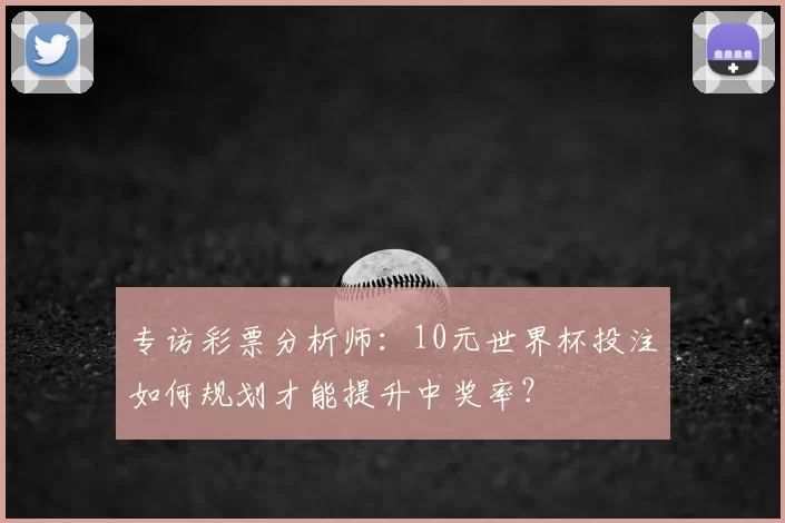 专访彩票分析师：10元世界杯投注如何规划才能提升中奖率？