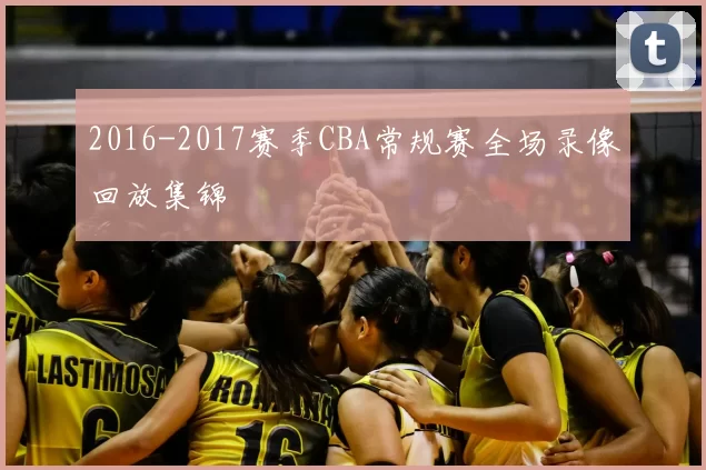 2016-2017赛季CBA常规赛全场录像回放集锦