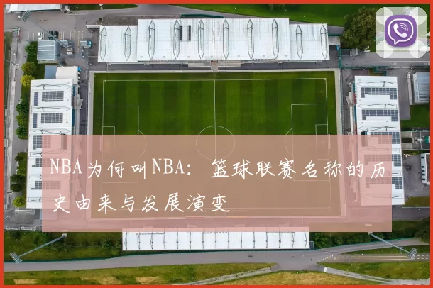 NBA为何叫NBA：篮球联赛名称的历史由来与发展演变
