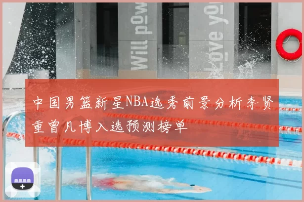 中国男篮新星NBA选秀前景分析李贤重曾凡博入选预测榜单