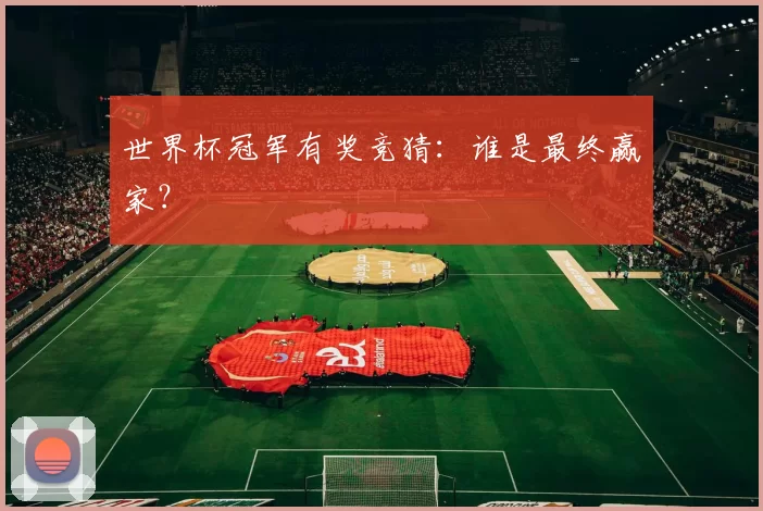 世界杯冠军有奖竞猜：谁是最终赢家？