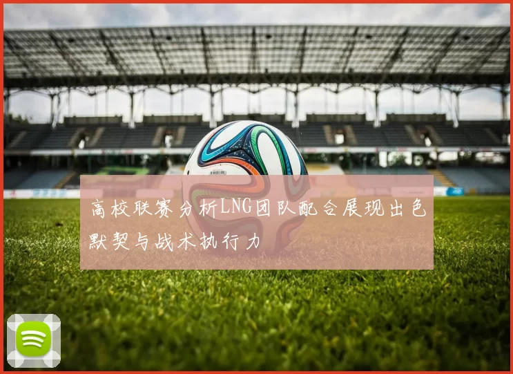 高校联赛分析LNG团队配合展现出色默契与战术执行力