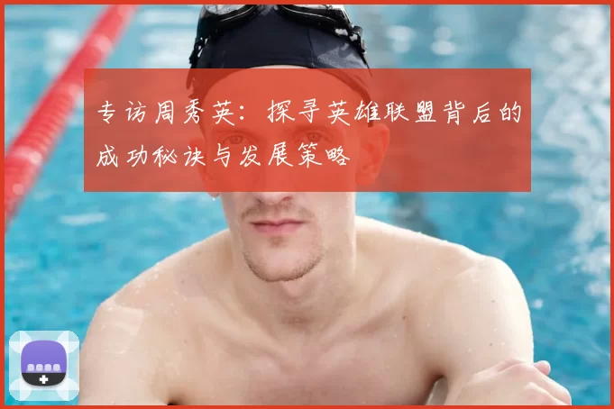专访周秀英：探寻英雄联盟背后的成功秘诀与发展策略