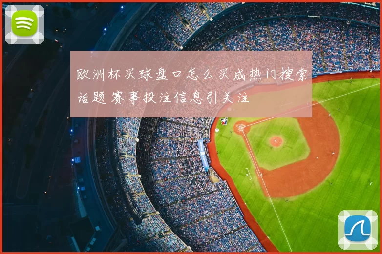 欧洲杯买球盘口怎么买成热门搜索话题 赛事投注信息引关注