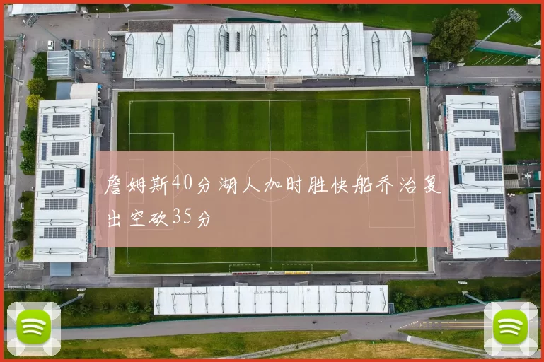 詹姆斯40分湖人加时胜快船乔治复出空砍35分