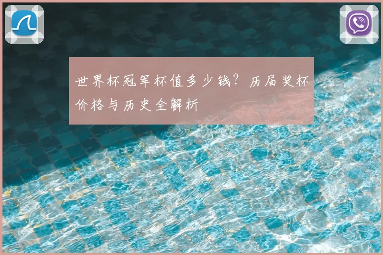 世界杯冠军杯值多少钱?历届奖杯价格与历史全解析