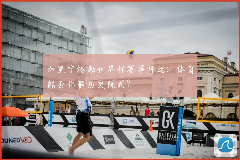 加里宁格勒世界杯赛事评论：体育能否化解历史隔阂？